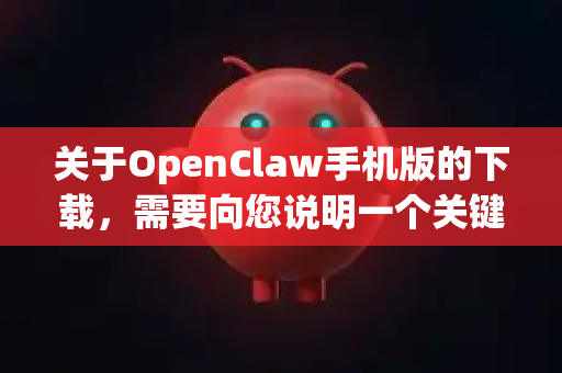 关于OpenClaw手机版的下载，需要向您说明一个关键信息，目前没有官方或广为人知的、名为OpenClaw的手机应用在主流应用商店（如苹果App Store或谷歌Play商店）上架-第1张图片-OpenClaw开源下载|官方OpenClaw下载