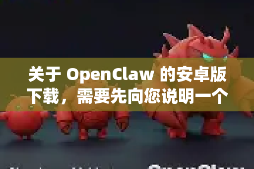 关于 OpenClaw 的安卓版下载,需要先向您说明一个重要情况-第1张图片-OpenClaw开源下载|官方OpenClaw下载 关于 OpenClaw 的安卓版下载,需要先向您说明一个重要情况-第1张图片-OpenClaw开源下载|官方OpenClaw下载