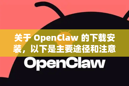 关于 OpenClaw 的下载安装,以下是主要途径和注意事项-第1张图片-OpenClaw开源下载|官方OpenClaw下载 关于 OpenClaw 的下载安装,以下是主要途径和注意事项-第1张图片-OpenClaw开源下载|官方OpenClaw下载