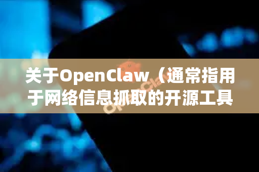 关于OpenClaw(通常指用于网络信息抓取的开源工具)目前公开渠道没有官方中文版,该工具本身较为小众,且可能已停止维护。以下是详细信息和建议-第1张图片-OpenClaw开源下载|官方OpenClaw下载 关于OpenClaw(通常指用于网络信息抓取的开源工具)目前公开渠道没有官方中文版,该工具本身较为小众,且可能已停止维护。以下是详细信息和建议-第1张图片-OpenClaw开源下载|官方OpenClaw下载