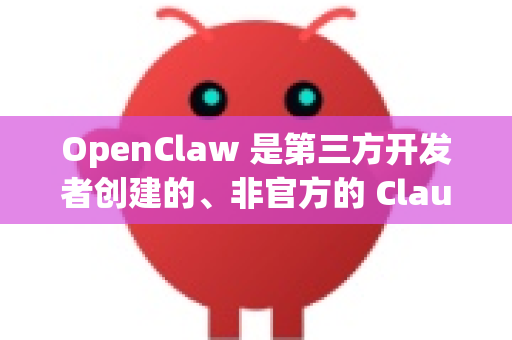 OpenClaw 是第三方开发者创建的、非官方的 Claude 桌面客户端。它并非由 Claude 的创造者 Anthropic 公司官方发布或维护-第1张图片-OpenClaw开源下载|官方OpenClaw下载