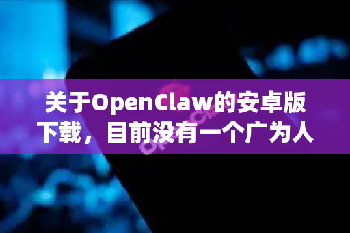 关于OpenClaw的安卓版下载，目前没有一个广为人知、主流且官方的应用叫这个名字。这很可能是一个小众应用、特定工具、或者用户对应用名称的记忆有偏差-第1张图片-OpenClaw开源下载|官方OpenClaw下载