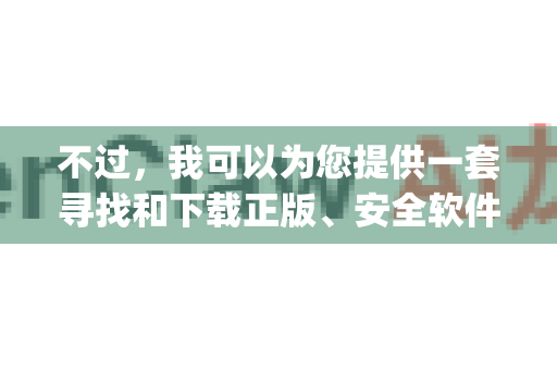 不过，我可以为您提供一套寻找和下载正版、安全软件的通用方法，您可以用这些方法来找到您需要的openclaw或类似工具