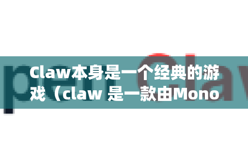 Claw本身是一个经典的游戏（claw 是一款由Monolith Productions开发、1997年发行的横向卷轴平台游戏）但OpenClaw可能指的是以下几种情况之一