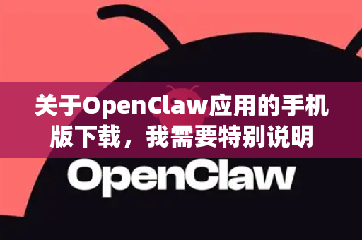 关于OpenClaw应用的手机版下载，我需要特别说明