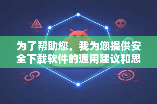为了帮助您，我为您提供安全下载软件的通用建议和思路