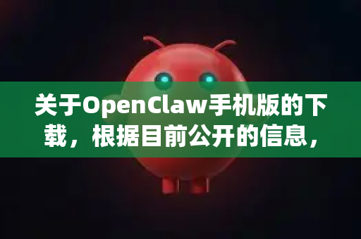 关于OpenClaw手机版的下载，根据目前公开的信息，需要向您说明一个关键点，并没有一个广泛知名、官方发布的、名为OpenClaw的主流手机应用