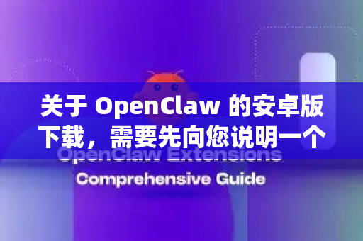 关于 OpenClaw 的安卓版下载，需要先向您说明一个重要情况