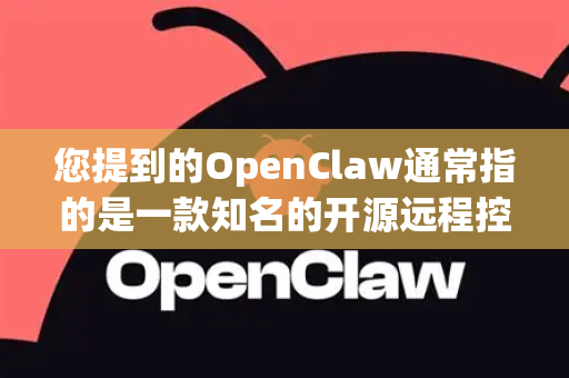 您提到的OpenClaw通常指的是一款知名的开源远程控制工具（也称为远程访问工具或RAT）