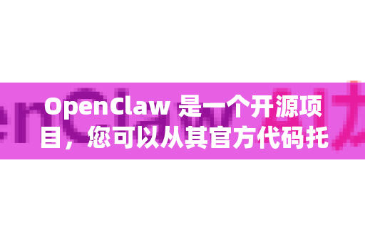 OpenClaw 是一个开源项目，您可以从其官方代码托管平台下载。由于它是一个机器人抓取相关的项目，通常会在 GitHub 上发布