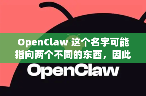 OpenClaw 这个名字可能指向两个不同的东西，因此需要先区分一下。最常见的是