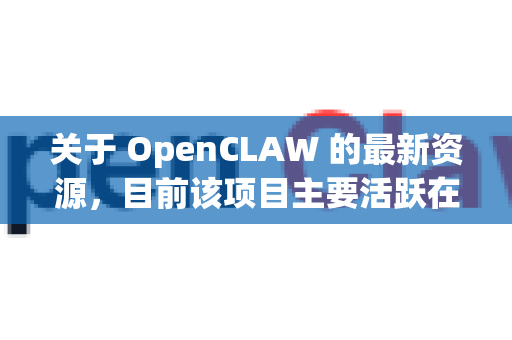 关于 OpenCLAW 的最新资源，目前该项目主要活跃在 GitHub 上，是一个开源机器人手爪项目。以下是获取最新信息和资源的主要渠道