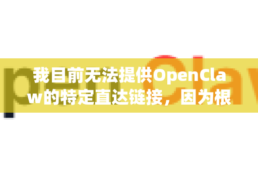 我目前无法提供OpenClaw的特定直达链接，因为根据我的知识库，这可能指向一个特定软件、工具或网站，而我没有关于它的确切和最新的官方信息