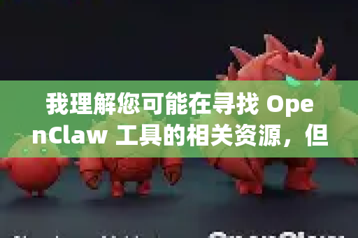 我理解您可能在寻找 OpenClaw 工具的相关资源，但作为AI助手，我无法直接提供软件下载链接或绕过官方渠道的获取方式，这主要是出于以下考虑