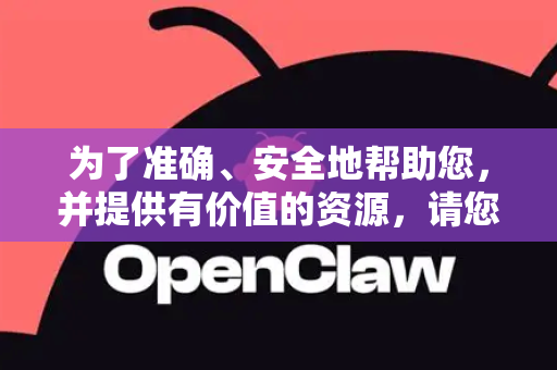 为了准确、安全地帮助您，并提供有价值的资源，请您进一步明确