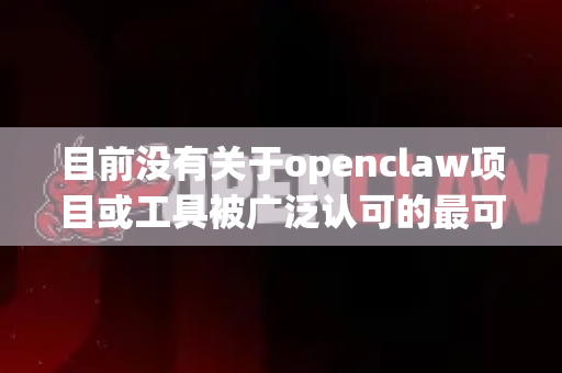 目前没有关于openclaw项目或工具被广泛认可的最可靠具体版本号。开源软件和模型的可靠是一个相对概念，通常取决于您的具体需求、硬件环境和使用场景