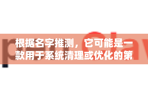 根据名字推测，它可能是一款用于系统清理或优化的第三方工具。对于这类工具，我的一般性建议是