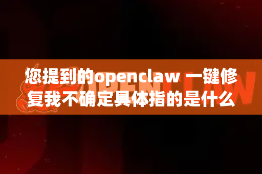 您提到的openclaw 一键修复我不确定具体指的是什么，因为OpenClaw可能是一个特定工具、软件、脚本或项目的名称。不过，我可以根据常见场景提供一些通用建议