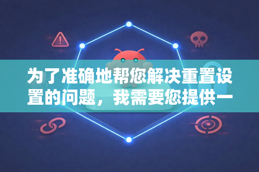 为了准确地帮您解决重置设置的问题，我需要您提供一些额外的信息。请您看看以下哪种情况最符合-第1张图片-OpenClaw开源下载|官方OpenClaw下载
