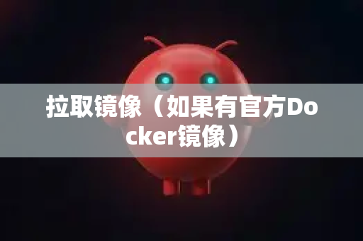 拉取镜像（如果有官方Docker镜像）