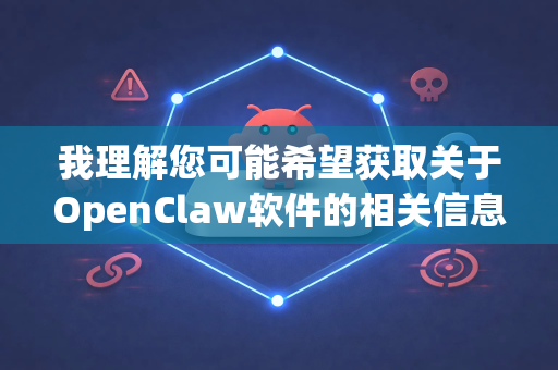 我理解您可能希望获取关于OpenClaw软件的相关信息，但需要向您说明一个重要情况