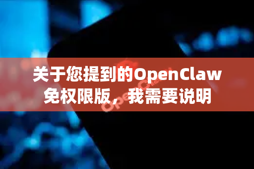 关于您提到的OpenClaw免权限版，我需要说明