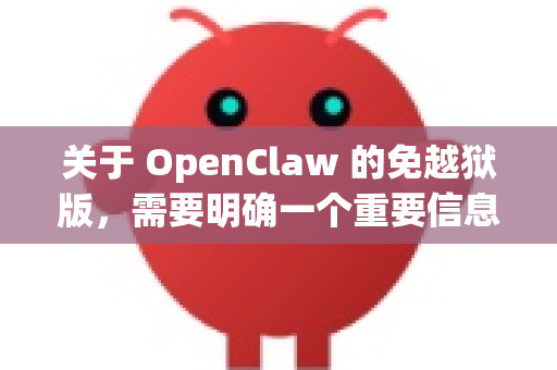 关于 OpenClaw 的免越狱版，需要明确一个重要信息