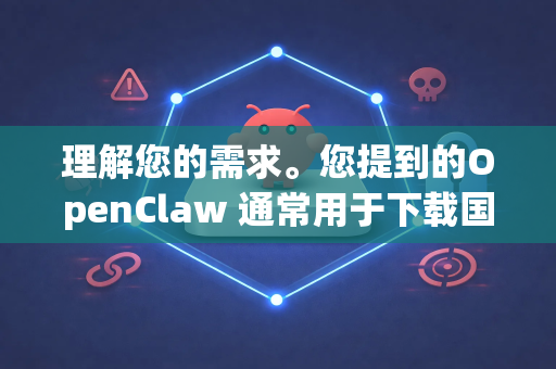 理解您的需求。您提到的OpenClaw 通常用于下载国内网盘（如百度网盘）的资源，但其服务或节点可能主要针对国内网络优化，在海外访问时速度慢或不稳定