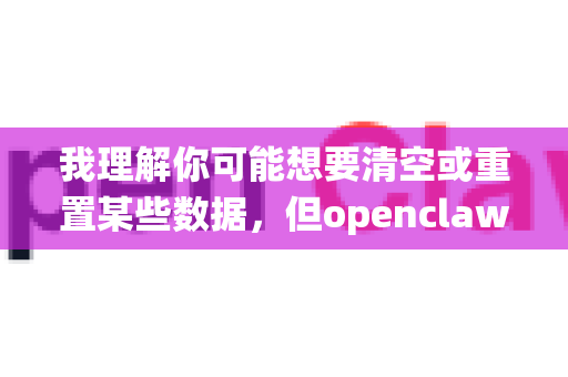 我理解你可能想要清空或重置某些数据，但openclaw这个指令在我的系统中没有特定的预定义功能-第1张图片-OpenClaw开源下载|官方OpenClaw下载