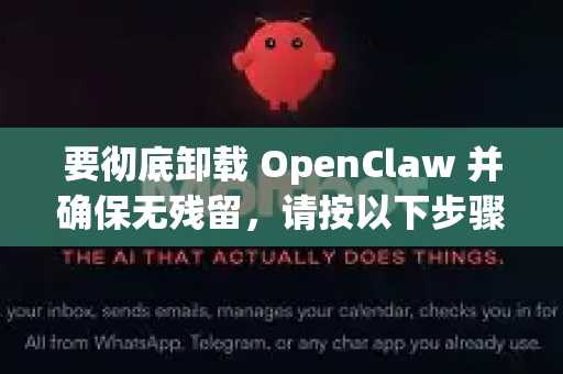 要彻底卸载 OpenClaw 并确保无残留，请按以下步骤操作
