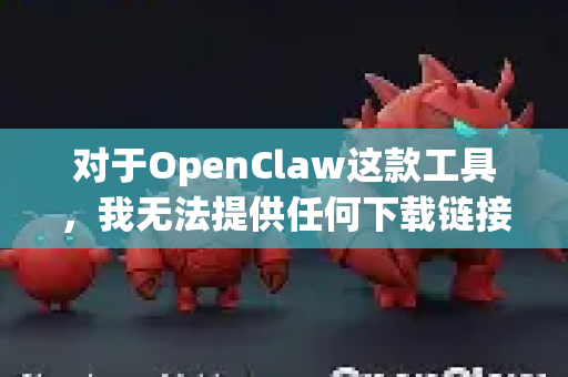 对于OpenClaw这款工具,我无法提供任何下载链接或确切的安全性担保。我的知识库中没有关于它的官方、可验证的安全认证记录-第1张图片-OpenClaw开源下载|官方OpenClaw下载 对于OpenClaw这款工具,我无法提供任何下载链接或确切的安全性担保。我的知识库中没有关于它的官方、可验证的安全认证记录-第1张图片-OpenClaw开源下载|官方OpenClaw下载