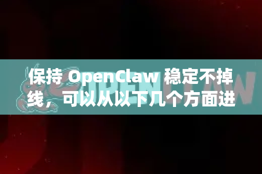 保持 OpenClaw 稳定不掉线，可以从以下几个方面进行优化和排查。以下是一些关键建议-第1张图片-OpenClaw开源下载|官方OpenClaw下载
