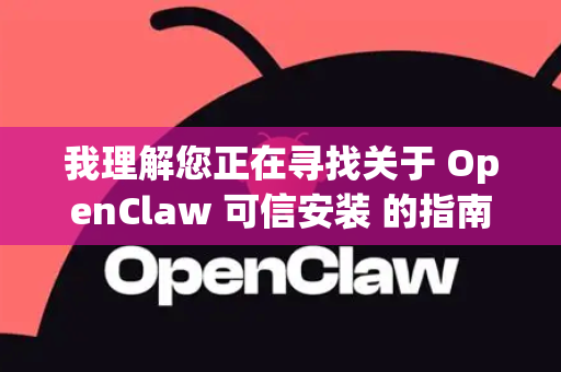 我理解您正在寻找关于 OpenClaw 可信安装 的指南。由于 OpenClaw 不是一个广为人知的通用软件或标准开源项目，我需要为您提供几种可能性和通用的可信安装方法论