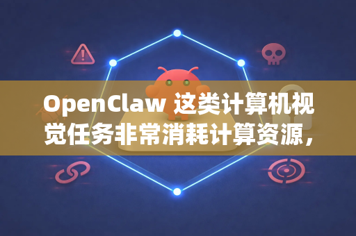 OpenClaw 这类计算机视觉任务非常消耗计算资源，尤其是 GPU。下面为您提供一套从硬件到软件的完整高配流畅方案-第1张图片-OpenClaw开源下载|官方OpenClaw下载