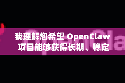我理解您希望 OpenClaw 项目能够获得长期、稳定的维护，这对于一个开源项目，特别是依赖于非官方接口（如微信协议）的项目至关重要-第1张图片-OpenClaw开源下载|官方OpenClaw下载