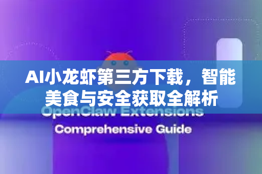 AI小龙虾第三方下载，智能美食与安全获取全解析