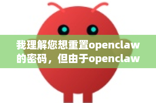 我理解您想重置openclaw的密码，但由于openclaw可能指代不同的系统、软件或平台（例如某款工具、企业内部系统或特定服务）我无法直接提供确切的密码重置流程-第1张图片-OpenClaw开源下载|官方OpenClaw下载