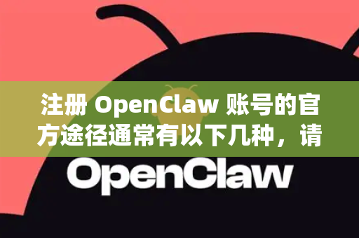 注册 OpenClaw 账号的官方途径通常有以下几种，请您根据情况选择-第1张图片-OpenClaw开源下载|官方OpenClaw下载