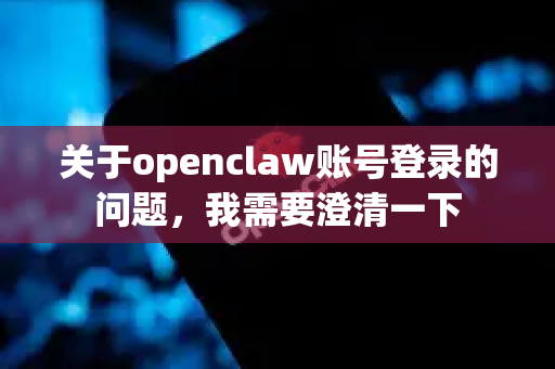 关于openclaw账号登录的问题,我需要澄清一下-第1张图片-OpenClaw开源下载|官方OpenClaw下载 关于openclaw账号登录的问题,我需要澄清一下-第1张图片-OpenClaw开源下载|官方OpenClaw下载