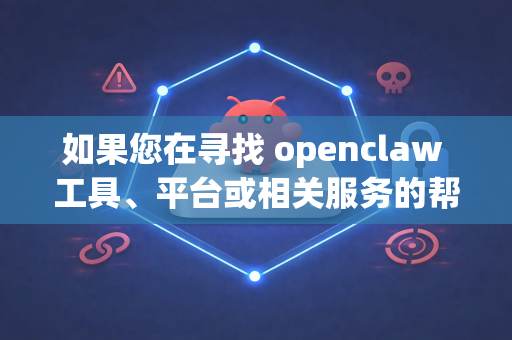 如果您在寻找 openclaw 工具、平台或相关服务的帮助，建议您