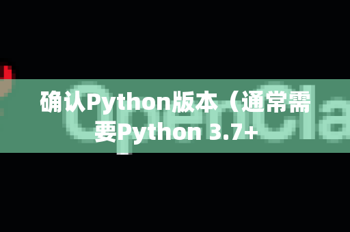 确认Python版本（通常需要Python 3.7+