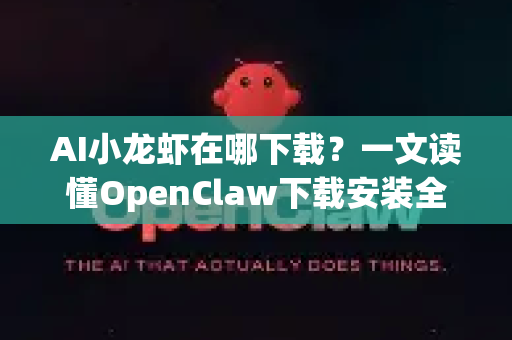 AI小龙虾在哪下载？一文读懂OpenClaw下载安装全攻略