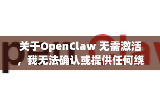 关于OpenClaw 无需激活，我无法确认或提供任何绕过软件授权验证的方法