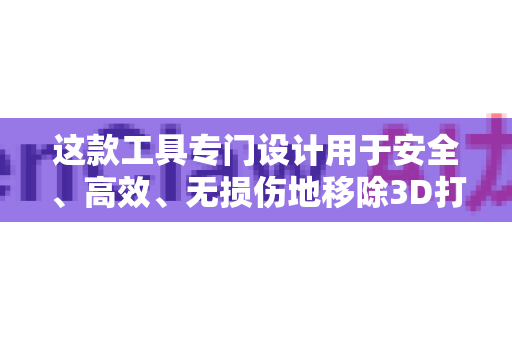 这款工具专门设计用于安全、高效、无损伤地移除3D打印件上的支撑结构，是3D打印爱好者、工程师和专业人士的神器