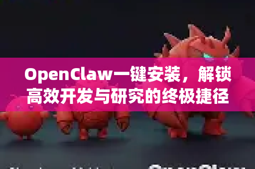 OpenClaw一键安装，解锁高效开发与研究的终极捷径