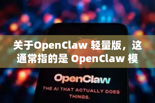 关于OpenClaw 轻量版，这通常指的是 OpenClaw 模型的简化或优化版本，旨在保持核心功能的同时降低计算资源需求，便于部署在资源受限的环境（如移动设备、边缘设备或低配服务器）