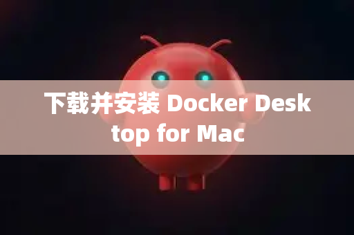 下载并安装 Docker Desktop for Mac