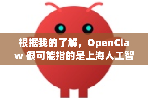 根据我的了解，OpenClaw 很可能指的是上海人工智能实验室（OpenGVLab）开发的通用视觉系统，其全称是OpenGVLab-OpenCLAW。这是一个强大的多模态模型，专注于视觉-语言任务