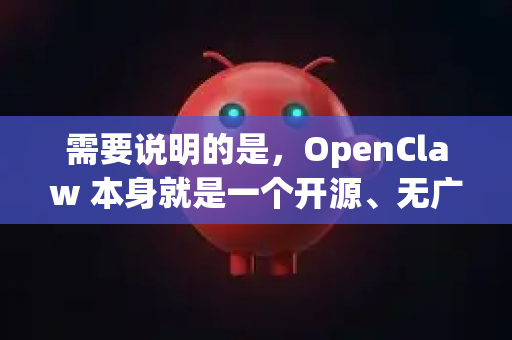 需要说明的是，OpenClaw 本身就是一个开源、无广告的免费软件，官方提供的通常就是无需安装的绿色版，解压后即可运行-第1张图片-OpenClaw开源下载|官方OpenClaw下载