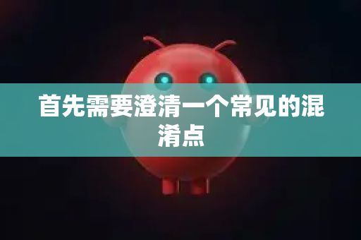 首先需要澄清一个常见的混淆点